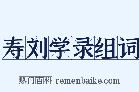 寿刘学录组词是什么意思的图片